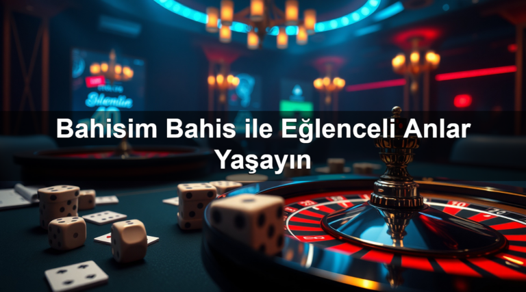 Bahisim Bahis ile Eğlenceli Anlar Yaşayın